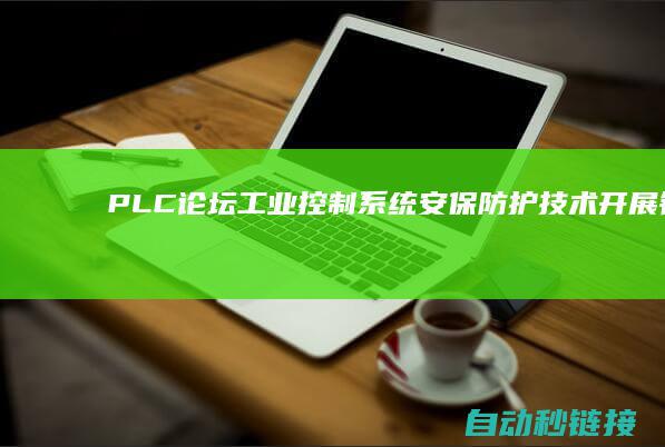 PLC论坛|工业控制系统安保防护技术开展钻研