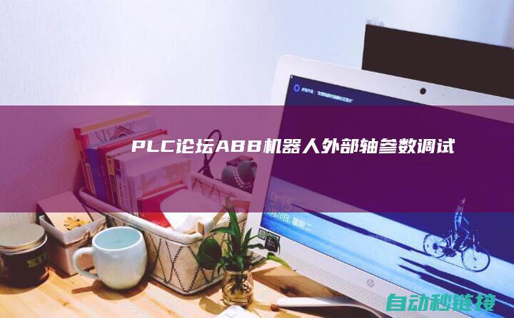 PLC论坛|ABB机器人外部轴参数调试