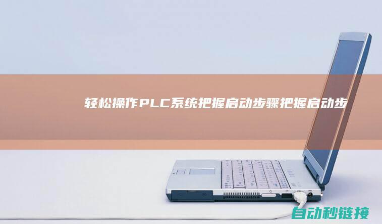 轻松操作PLC系统|把握启动步骤|把握启动步骤英文 (轻松操作:vivo手机如何把照片导入电脑)