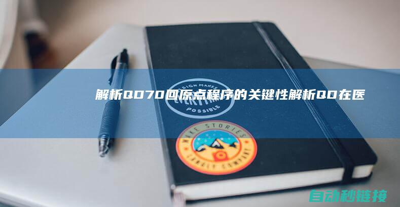 解析QD70回原点程序的关键性|解析QD在医嘱中的关键性 (解析软件包时出现问题怎么解决)