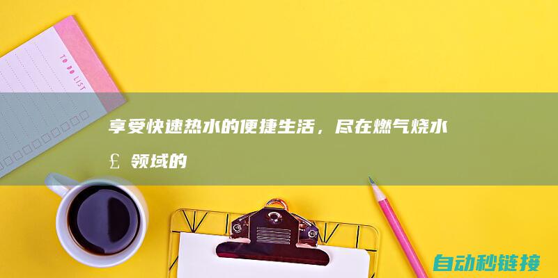 享受快速热水的便捷生活，尽在燃气烧水壶领域的新飞跃 (享受快速热水的英文)